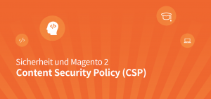 Sicherheit und  Magento 2: Content Security Policy (CSP)