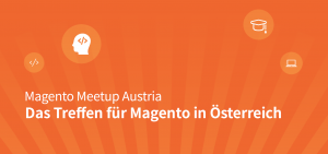 Magento Meetup Austria: das Treffen für Österreich Magento Meetup Austria: das Treffen für Österreich