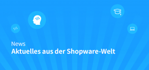 Aktuelles aus der Shopware-Welt