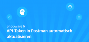Shopware 6: API-Token in Postman automatisch aktualisieren