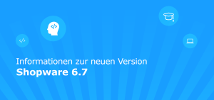 Shopware 6.7 Shopware 6.7: Informationen zur neuen Version